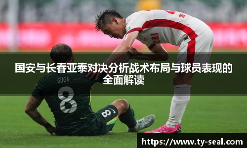 国安与长春亚泰对决分析战术布局与球员表现的全面解读