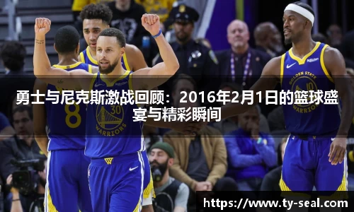 勇士与尼克斯激战回顾：2016年2月1日的篮球盛宴与精彩瞬间
