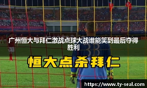 广州恒大与拜仁激战点球大战谁能笑到最后夺得胜利