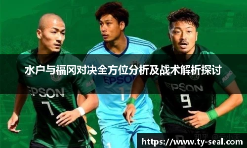 水户与福冈对决全方位分析及战术解析探讨